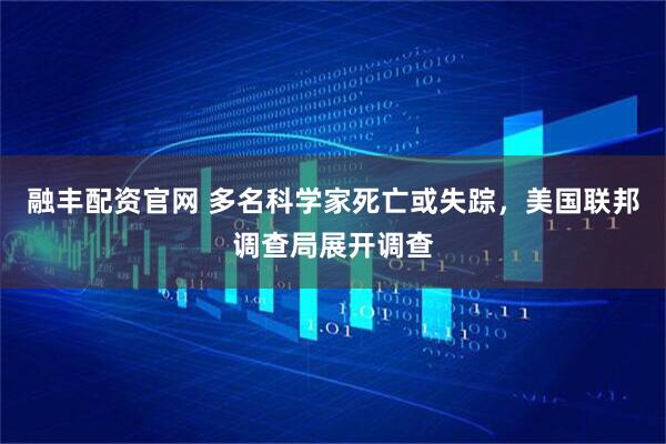 融丰配资官网 多名科学家死亡或失踪，美国联邦调查局展开调查