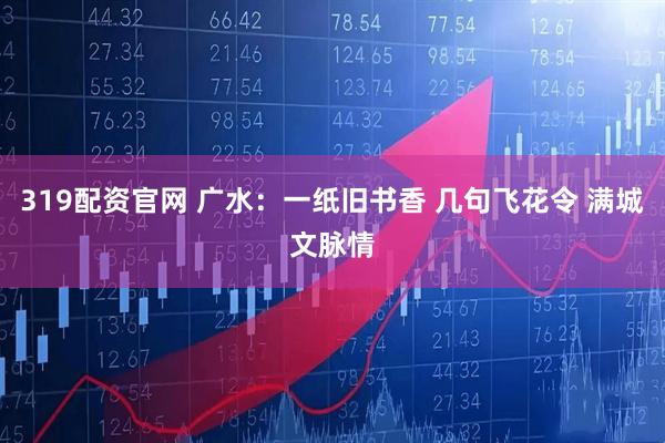 319配资官网 广水：一纸旧书香 几句飞花令 满城文脉情