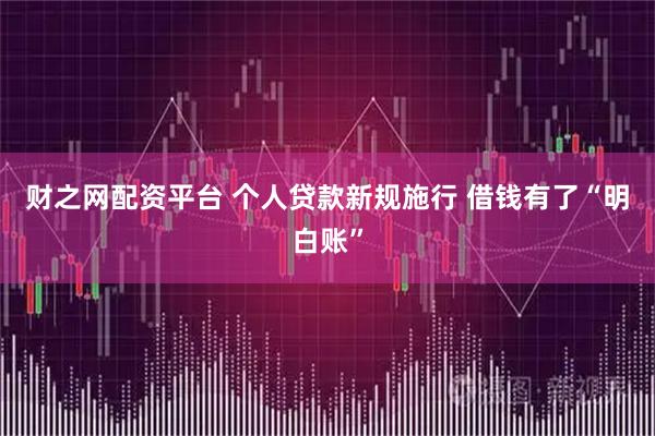 财之网配资平台 个人贷款新规施行 借钱有了“明白账”